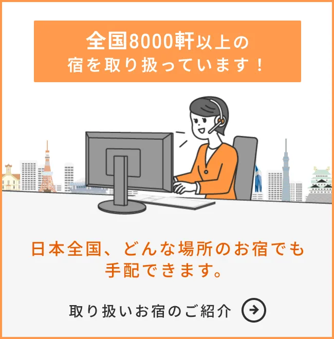 全国8000軒以上の宿を取り扱っています！ / 日本全国、どんな場所のお宿でも手配できます。 / 取り扱いお宿のご紹介 →